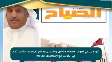 تنويه رسمي اليوم.. أسماء فنانين ومذيعين وحكام تم سحب جنسياتهم في الكويت مع التفاصيل الكاملة